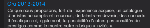 Ce que nous proposons, fort de l’expérience acquise, un catalogue d’artistes accomplis et reconnus, de talents en devenir, des concerts thématiques et, également, la possibilité d’autres personnalités de prestiges comme le montre notre rubrique « invités ».