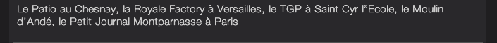 Le Patio au Chesnay, la Royale Factory à Versailles, le TGP à Saint Cyr l”Ecole, le Moulin d’Andé, le Petit Journal Montparnasse à Paris 