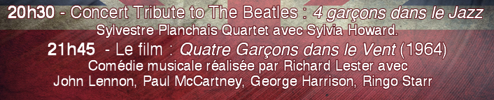 20h30 - Concert Tribute to The Beatles : 4 garçons dans le Jazz  Sylvestre Planchais Quartet avec Sylvia Howard. 21h45  - Le film : Quatre Garçons dans le Vent (1964) Comédie musicale réalisée par Richard Lester avec John Lennon, Paul McCartney, George Harrison, Ringo Starr     