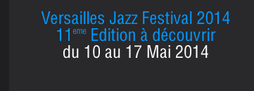 Versailles Jazz Festival 2014  11eme Edition à découvrir du 10 au 17 Mai 2014