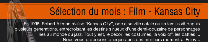 En 1996, Robert Altman realise “Kansas City”, ode a sa ville natale ou sa famille vit depuis plusieurs generations, entrecroisant les destins sinueux d’une demi-douzaine de personnages lies au monde du jazz. Tout y est, le décor, les costumes, la voix off, les battles.Nous vous proposons queques-uns des meilleurs moments.  Enjoy...