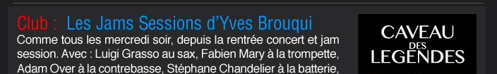 Club :  Les Jams Sessions d’Yves Brouqui  Comme tous les mercredi soir, depuis la rentrée concert et jam session. Avec : Luigi Grasso au sax, Fabien Mary à la trompette, Adam Over à la contrebasse, Stéphane Chandelier à la batterie,  Yves Brouqui à la guitare 