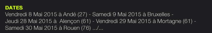 DATES Vendredi 8 Mai 2015 à Andé (27) - Samedi 9 Mai 2015 à Bruxelles -  Jeudi 28 Mai 2015 à  Alençon (61) - Vendredi 29 Mai 2015 à Mortagne (61) - Samedi 30 Mai 2015 à Rouen (76) .../... 