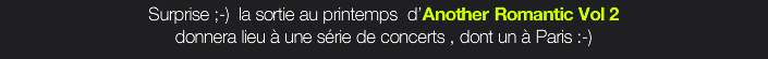 Surprise ;-)  la sortie au printemps  d’Another Romantic Vol 2  donnera lieu à une série de concerts , dont un à Paris :-) 