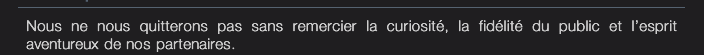 Nous ne nous quitterons pas sans remercier la curiosité, la fidélité du public et l’esprit  aventureux de nos partenaires.