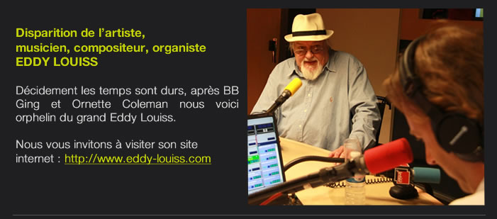 Disparition de l’artiste,  musicien, compositeur, organiste  EDDY LOUISS   Décidement les temps sont durs, après BB Ging et Ornette Coleman nous voici  orphelin du grand Eddy Louiss.  Nous vous invitons à visiter son site internet : http://www.eddy-louiss.com