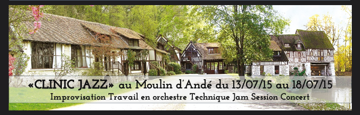 «CLINIC JAZZ» au Moulin d’Andé du 13/07/15 au 18/07/15  Improvisation Travail en orchestre Technique Jam Session Concert