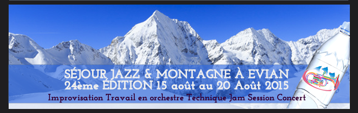 SÉJOUR JAZZ & MONTAGNE À EVIAN  24ème ÉDITION 15 août au 20 Août 2015 Improvisation Travail en orchestre Technique Jam Session Concert