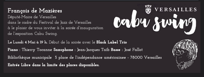 François de Mazières Député-Maire de Versailles dans le cadre du Festival de Jazz de Versailles à le plaisir de vous inviter à la soirée d’inauguration de l’exposition Cabu Swing.  Le Lundi 4 Mai à 19 h. Début de la soirée avec le Black Label Trio  Piano : Thierry Tocanne Saxophone : Jean-Jacques Taïb Basse : José Fallot  Bibliothèque municipale  5 place de l’indépendance américainee - 78000 Versailles  Entrée Libre dans la limite des places disponibles.