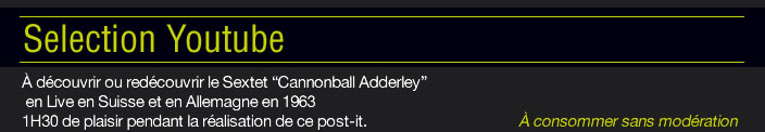 Selection Youtube : À découvrir ou redécouvrir le Sextet “Cannonball Adderley”  en Live en Suisse et en Allemagne en 1963 1H30 de plaisir pendant la réalisation de ce post-it. 		 		       À consommer sans modération