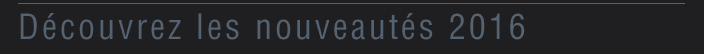 Découvrez les nouveautés 2016