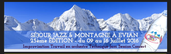 SÉJOUR JAZZ & MONTAGNE À EVIAN  25ème ÉDITION - du 09 au 16 Juillet 2016 Improvisation Travail en orchestre Technique Jam Session Concert