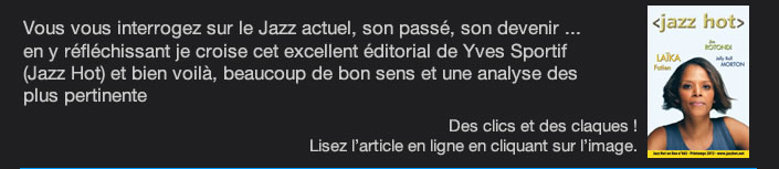 Vous vous interrogez sur le Jazz actuel, son passé, son devenir ... en y réfléchissant je croise cet excellent éditorial de Yves Sportif  (Jazz Hot) et bien voilà, beaucoup de bon sens et une analyse des plus pertinente