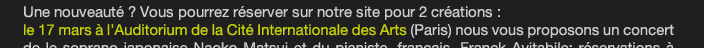 Une nouveauté ? Vous pourrez réserver sur notre site pour 2 créations : le 17 mars à l’Auditorium de la Cité Internationale des Arts (Paris) nous vous proposons un concert de le soprano japonaise Naoko Matsui et du pianiste, français, Franck Avitabile; réservations à  partir du 15 janvier (par mail) attention, nombre de places limité.