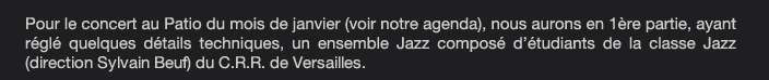 Pour le concert au Patio du mois de janvier (voir notre agenda), nous aurons en 1ère partie, ayant réglé quelques détails techniques, un ensemble Jazz composé d’étudiants de la classe Jazz  (direction Sylvain Beuf) du C.R.R. de Versailles.  