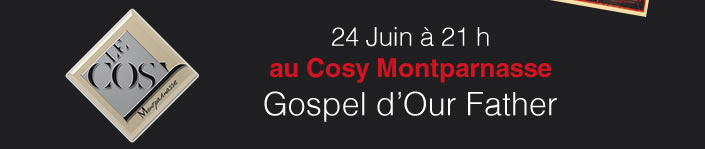 24 Juin à 21 h   au Cosy Montparnasse Gospel d’Our Father 