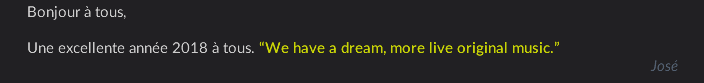 Bonjour à tous,  Une excellente année 2018 à tous. “We have a dream, more live original music.” José 