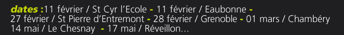 dates :11 février / St Cyr l’Ecole - 11 février / Eaubonne - 27 février / St Pierre d’Entremont - 28 février / Grenoble - 01 mars / Chambéry14 mai / Le Chesnay  - 17 mai / Réveillon...