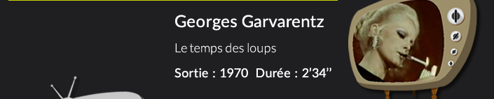 Georges GarvarentzLe temps des loups Sortie : 1970  Durée : 2’34’’