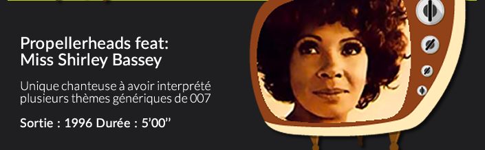 Propellerheads feat:Miss Shirley Basseyunique chanteuse à avoir interprété plusieurs thémes génériques de 007Date de sortie : 1996 Durée : 5’00’’