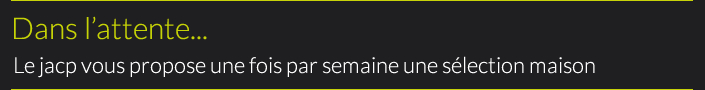 Dans l’attente...Le jacp vous propose une fois par semaine une sélection maison