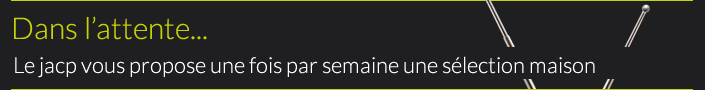 Dans l'attente : Le jacp vous propose une fois par semaine une sélection maison
